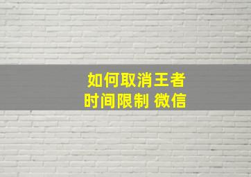 如何取消王者时间限制 微信